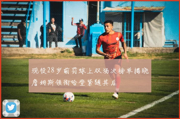 现役28岁前罚球上双场次榜单揭晓詹姆斯领衔哈登紧随其后